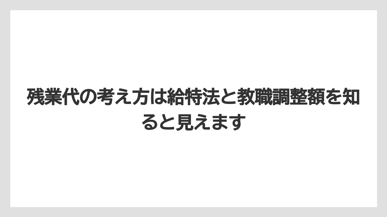 残業代の考え方は給特法と教職調整額を知ると見えます