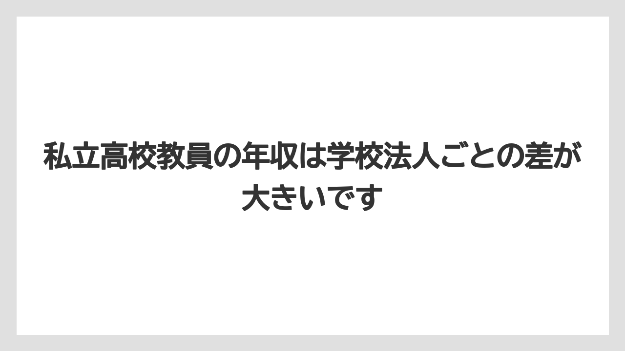 私立高校教員の年収は学校法人ごとの差が大きいです