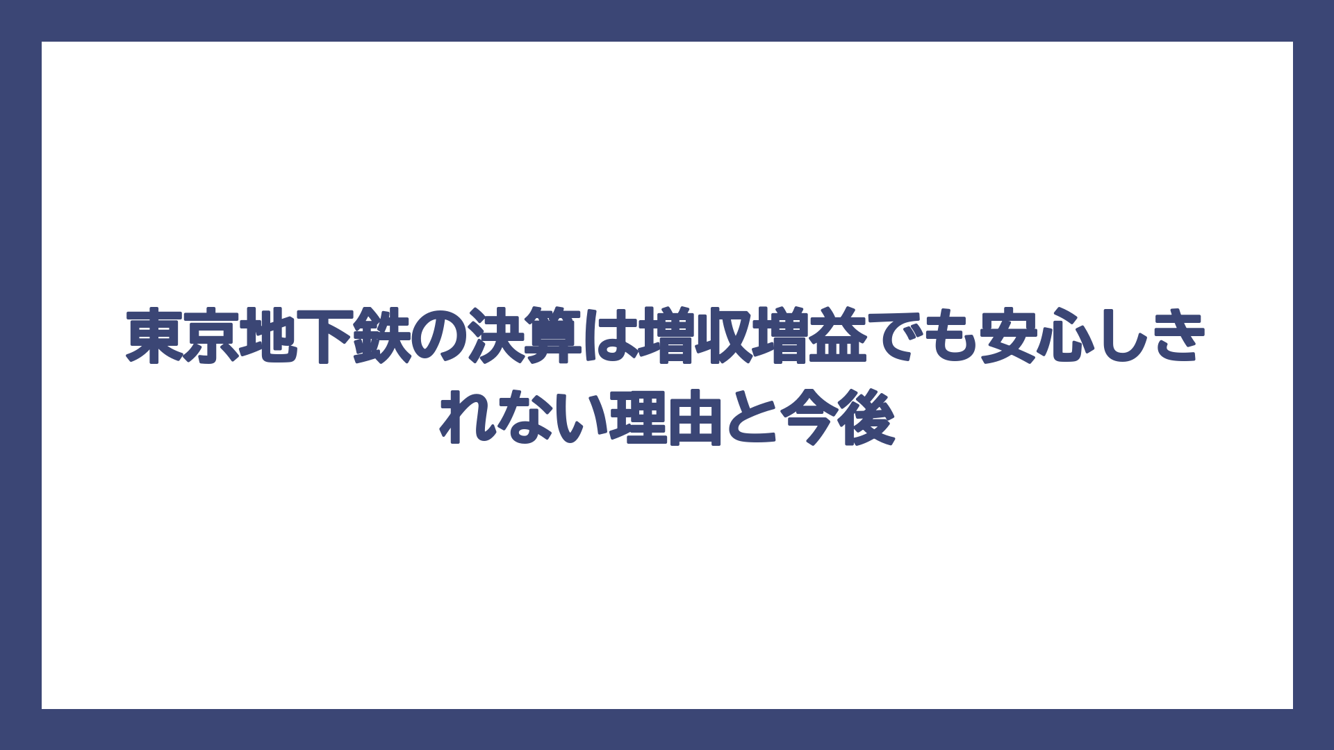 東京地下鉄の決算は増収増益でも安心しきれない理由と今後