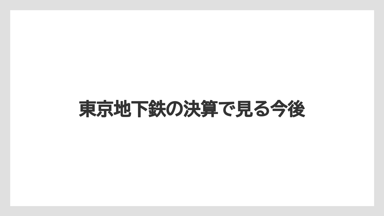 東京地下鉄の決算で見る今後