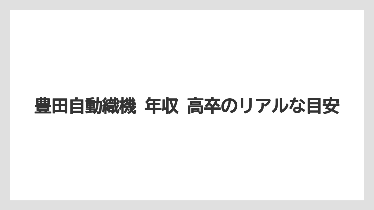 豊田自動織機 年収 高卒のリアルな目安