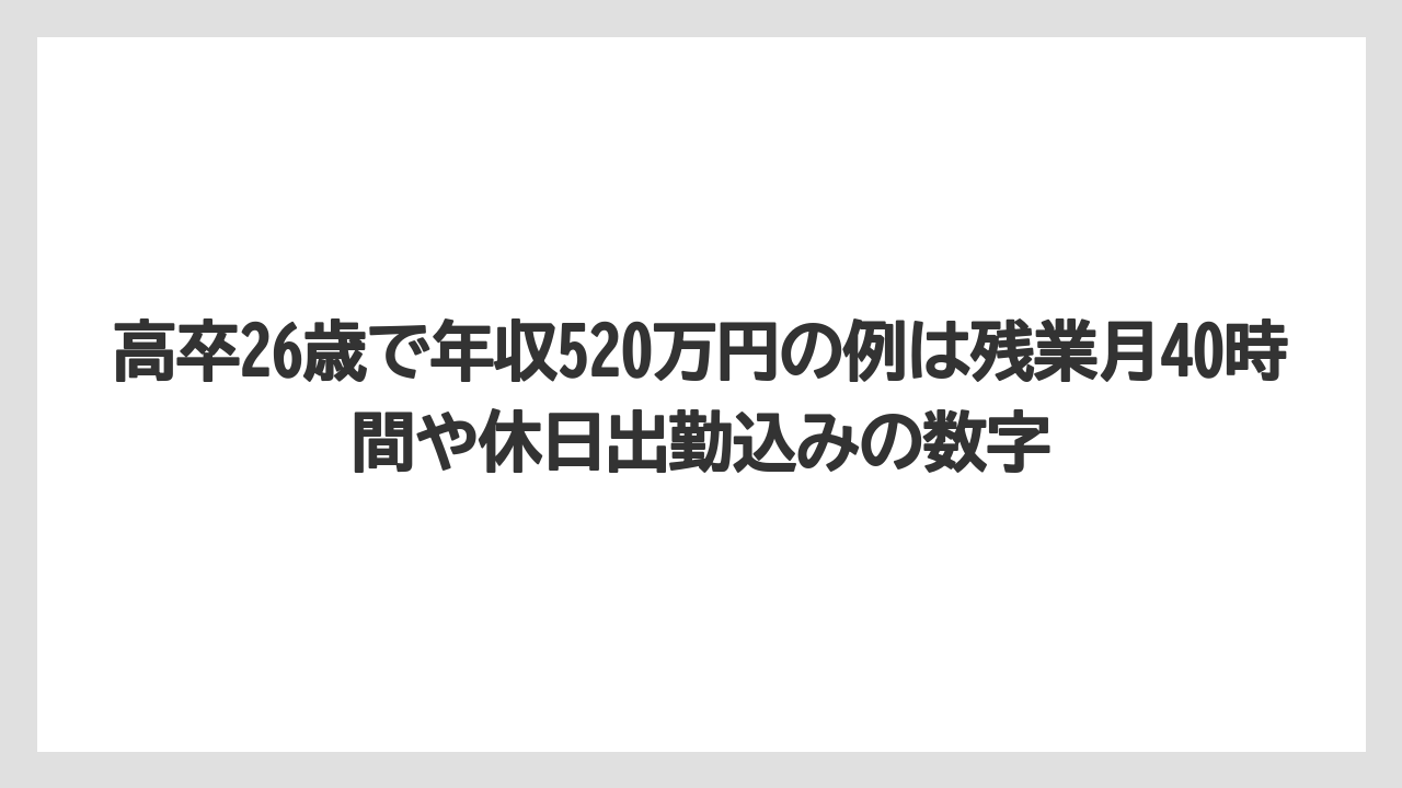 高卒26歳で年収520万円の例は残業月40時間や休日出勤込みの数字