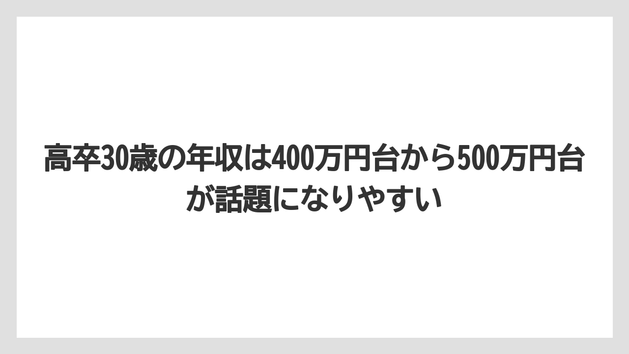 高卒30歳の年収は400万円台から500万円台が話題になりやすい