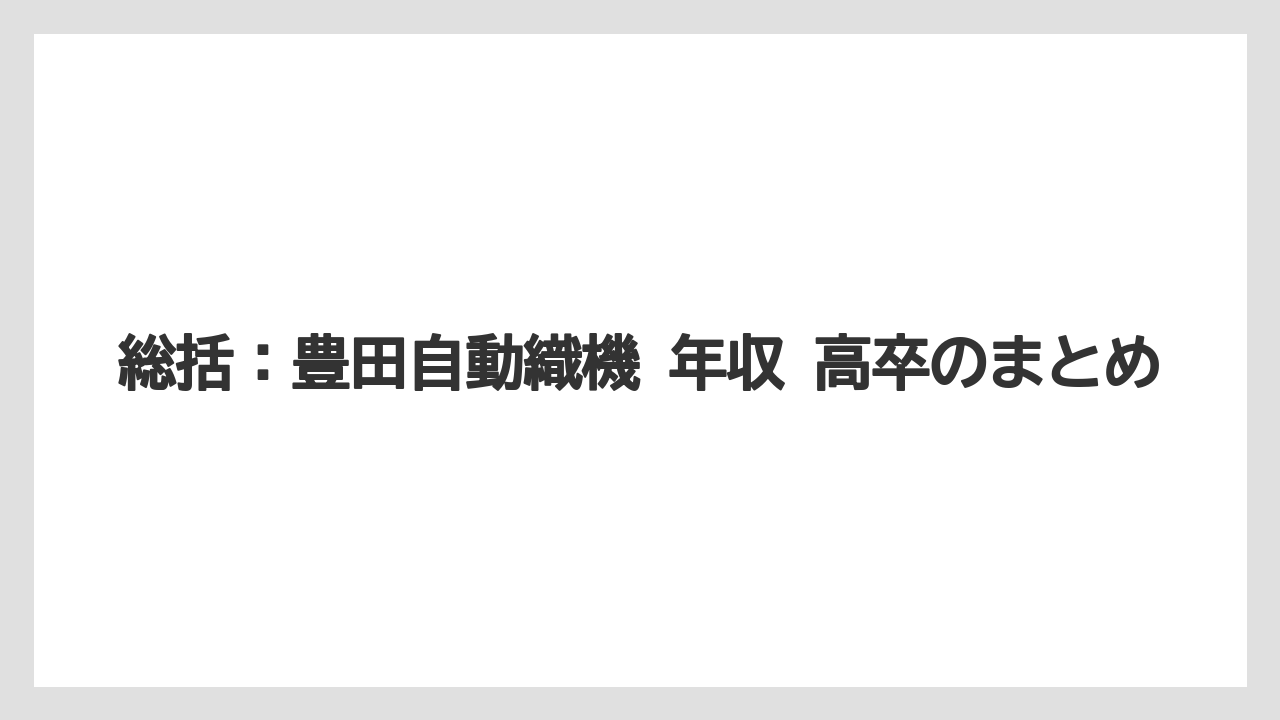 総括：豊田自動織機 年収 高卒のまとめ