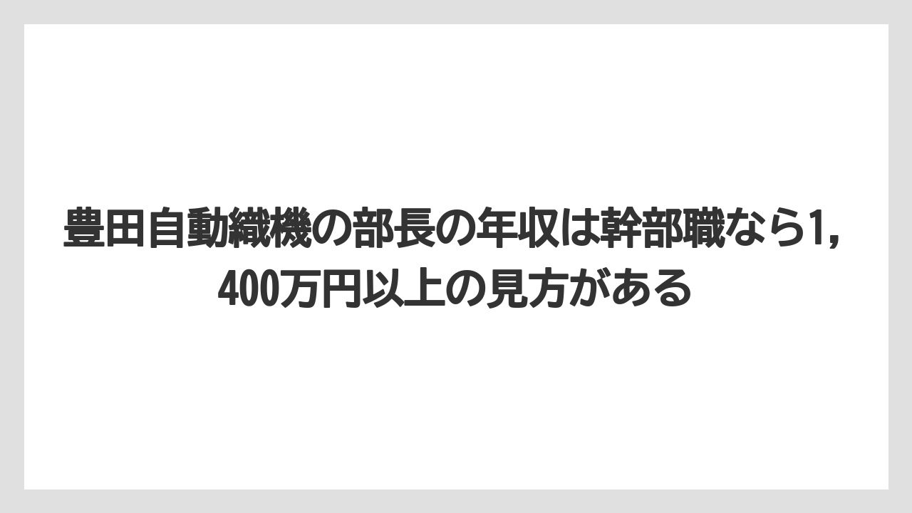 豊田自動織機の部長の年収は幹部職なら1,400万円以上の見方がある