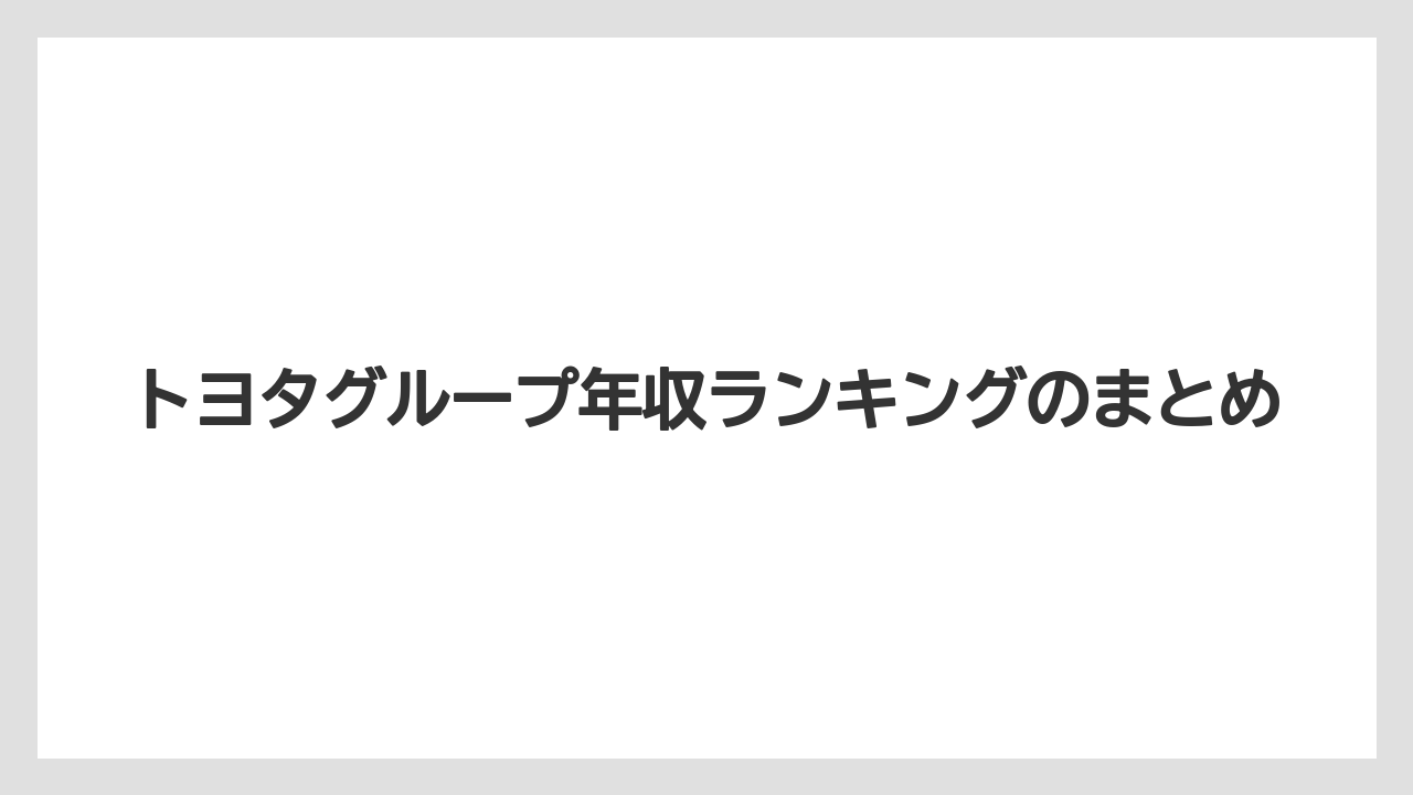 トヨタグループ年収ランキングのまとめ