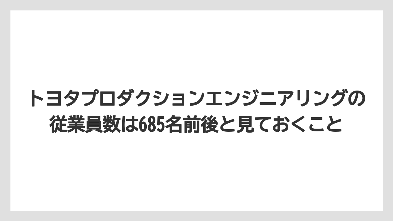 トヨタプロダクションエンジニアリングの従業員数は685名前後と見ておくこと