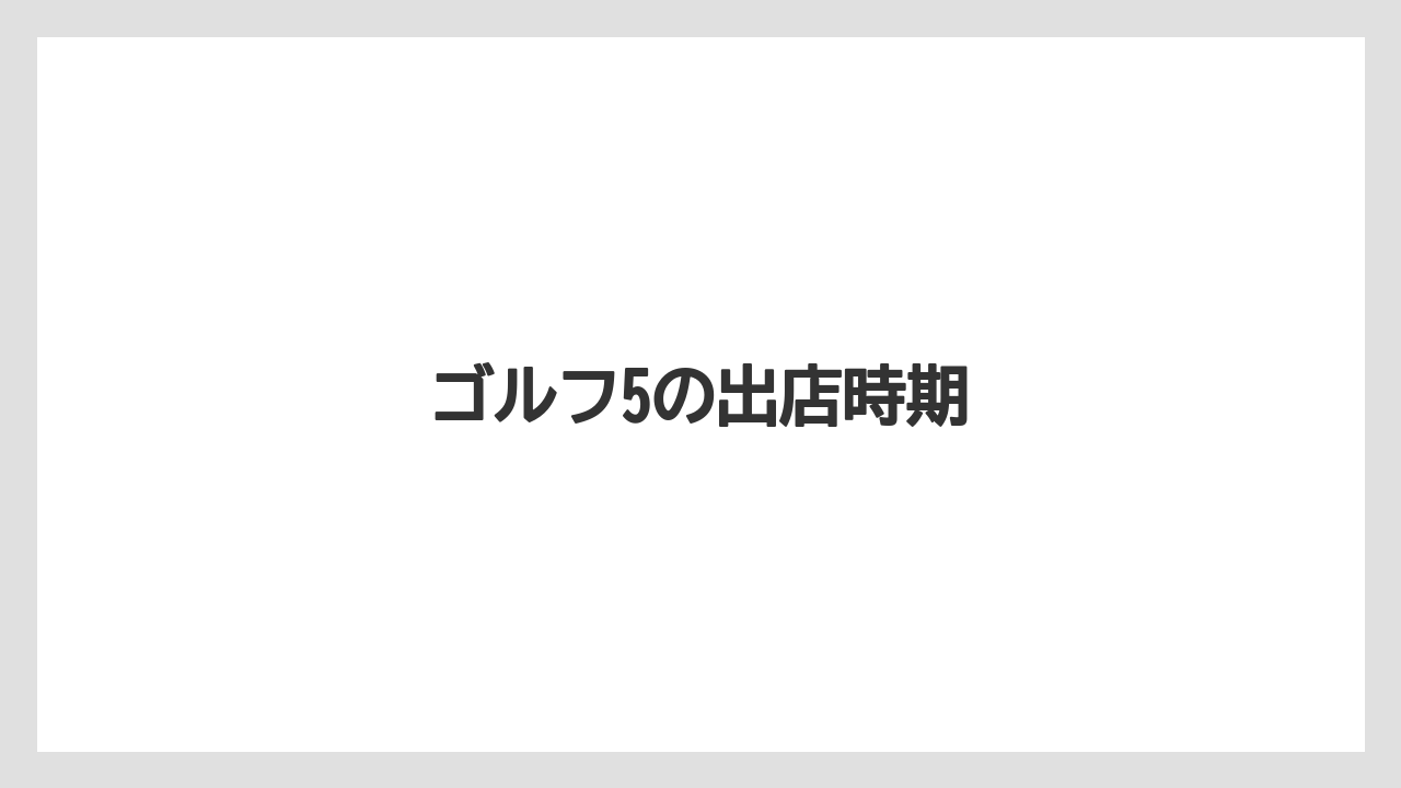 ゴルフ5の出店時期