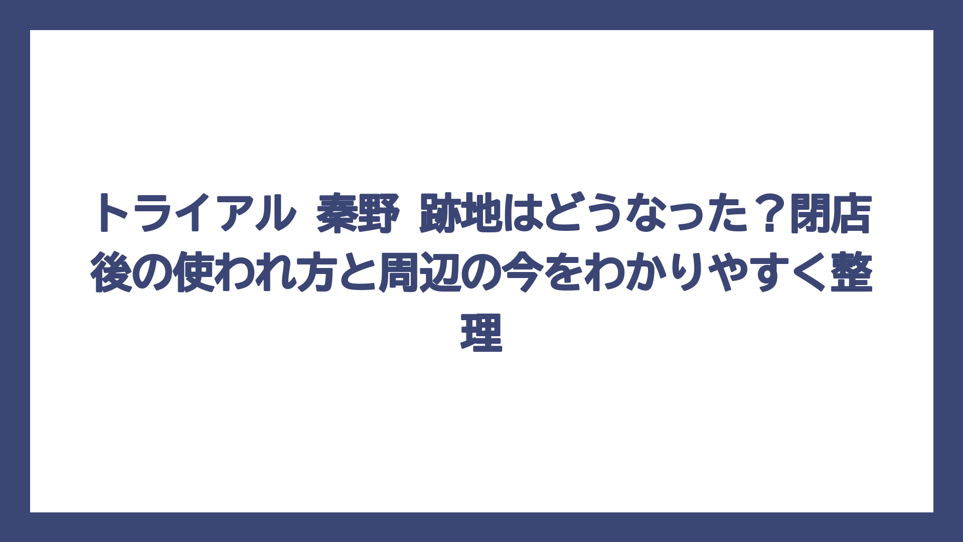 トライアル 秦野 跡地はどうなった？閉店後の使われ方と周辺の今をわかりやすく整理