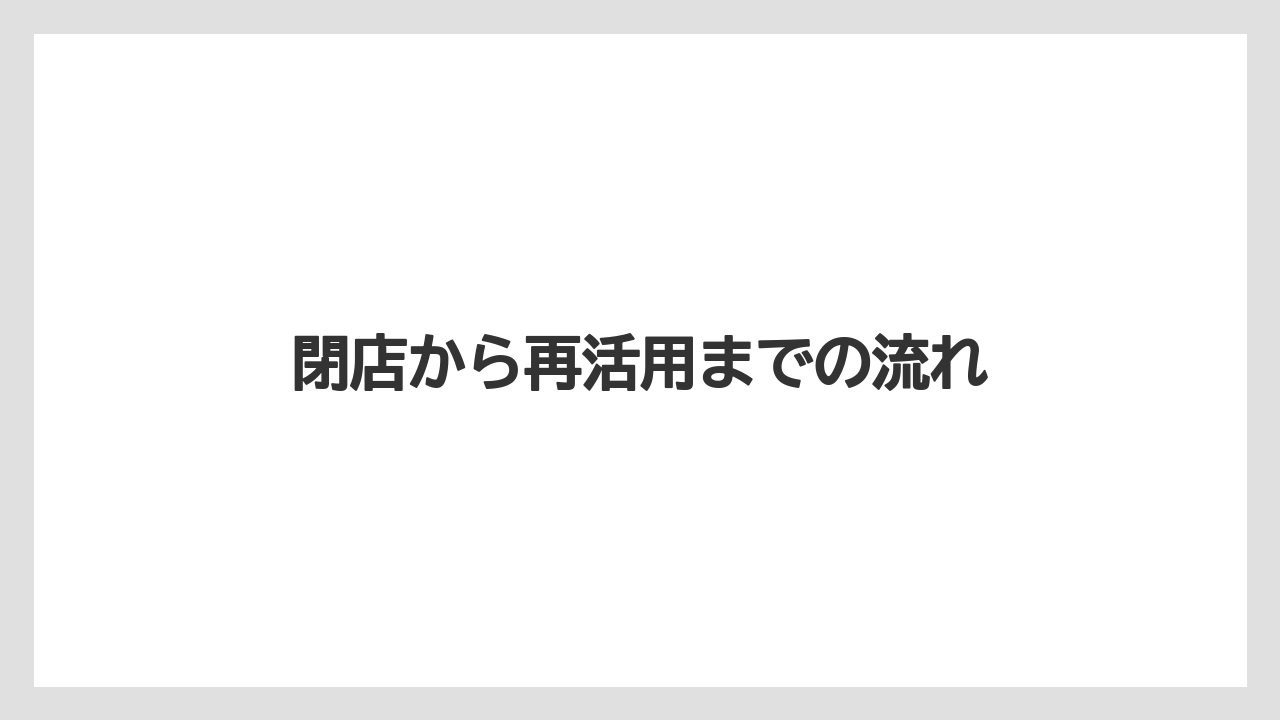 閉店から再活用までの流れ