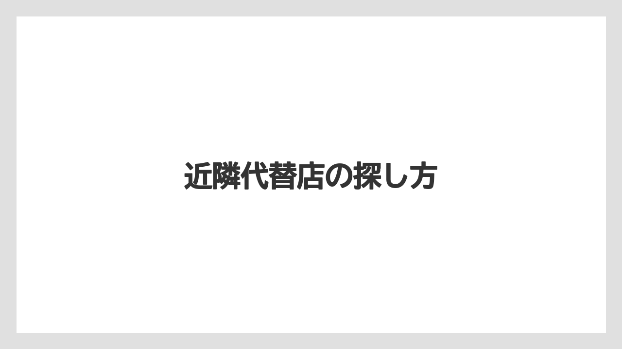 近隣代替店の探し方