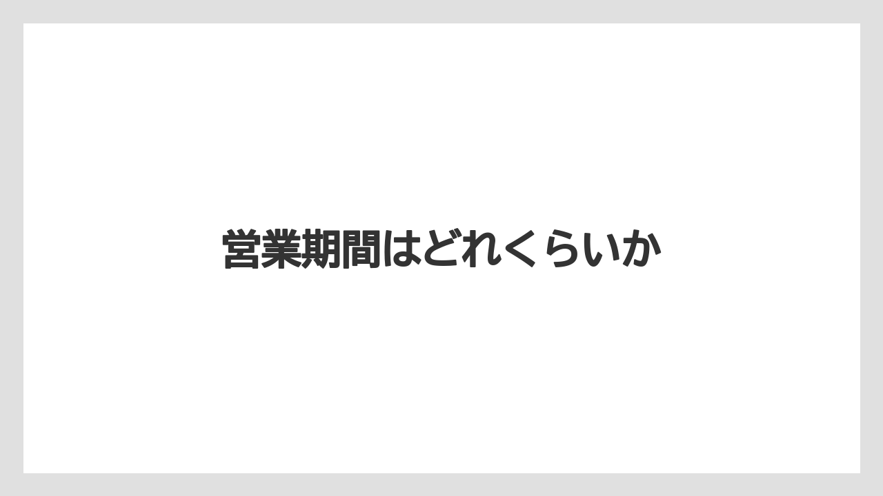 営業期間はどれくらいか