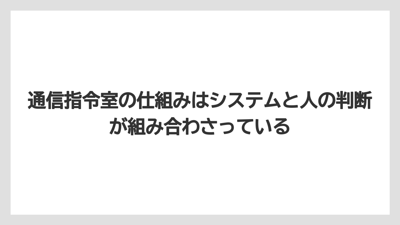 通信指令室の仕組みはシステムと人の判断が組み合わさっている