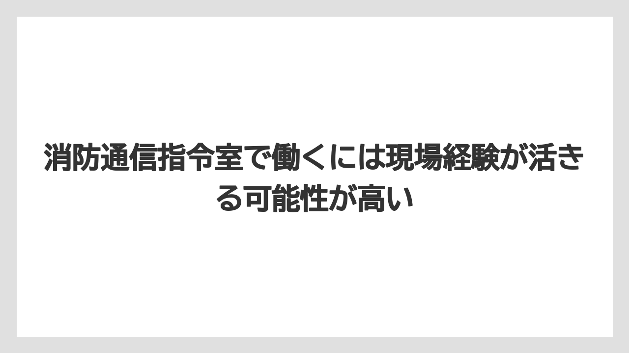 消防通信指令室で働くには現場経験が活きる可能性が高い
