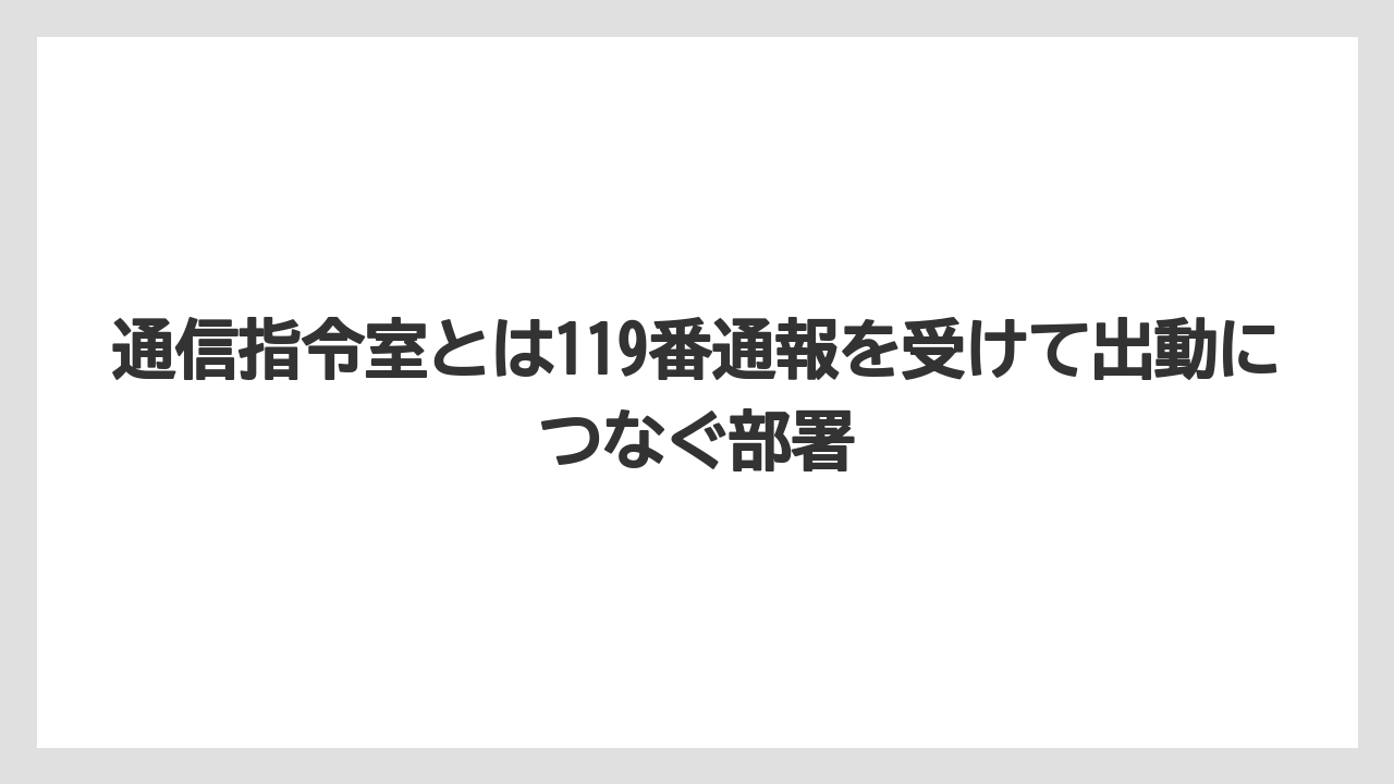 通信指令室とは119番通報を受けて出動につなぐ部署