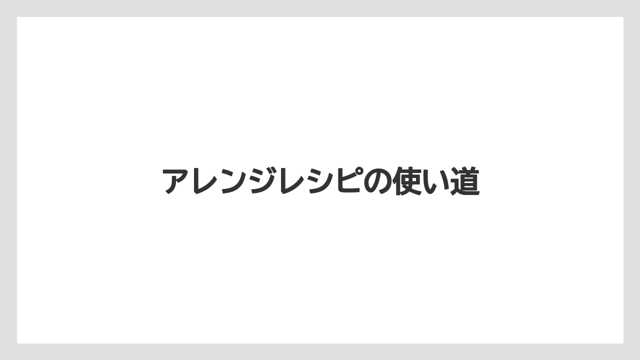 アレンジレシピの使い道