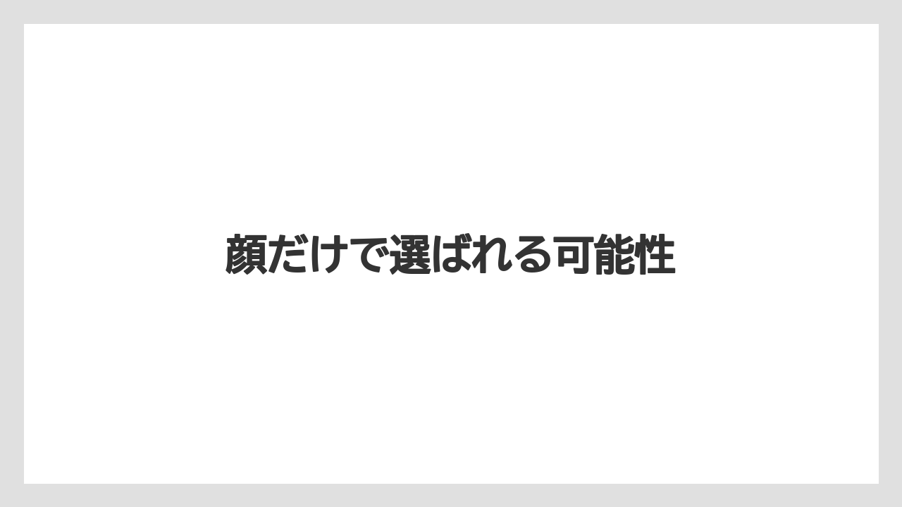 顔だけで選ばれる可能性