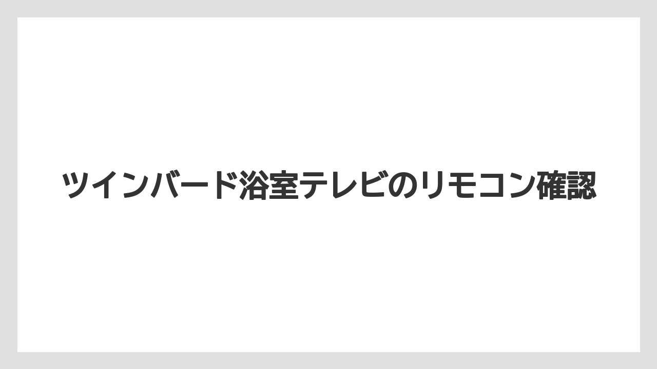 ツインバード浴室テレビのリモコン確認