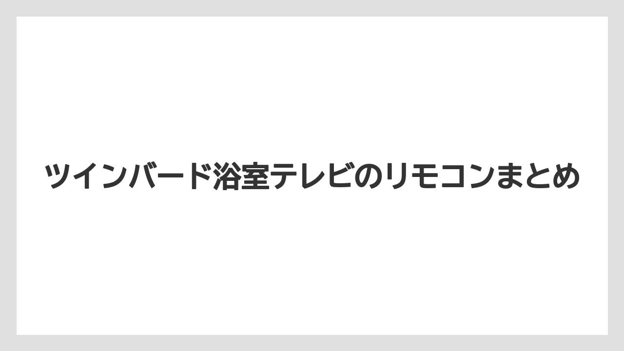 ツインバード浴室テレビのリモコンまとめ