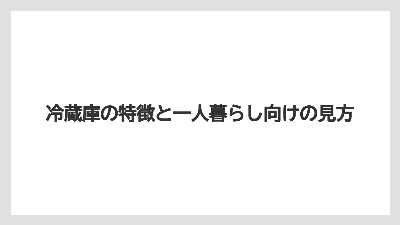冷蔵庫の特徴と一人暮らし向けの見方