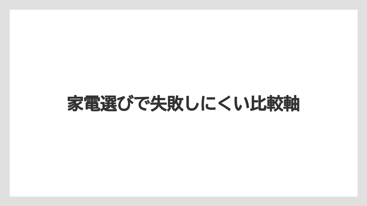 家電選びで失敗しにくい比較軸