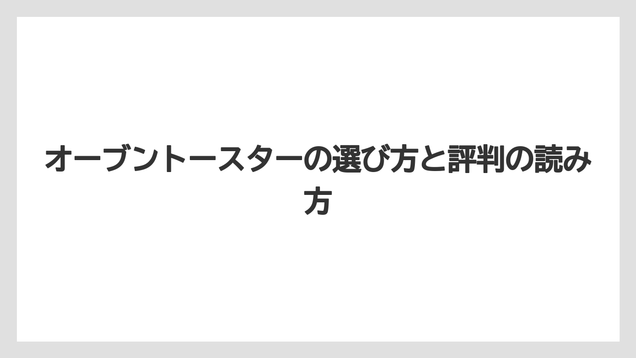 オーブントースターの選び方と評判の読み方
