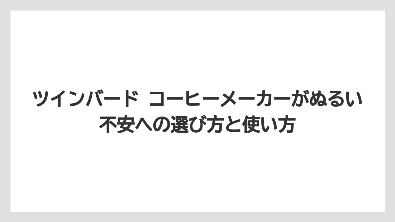 ツインバード コーヒーメーカーがぬるい不安への選び方と使い方