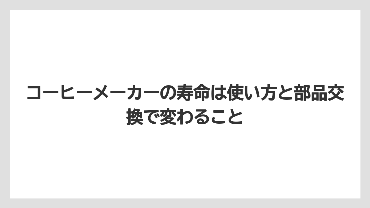 コーヒーメーカーの寿命は使い方と部品交換で変わること