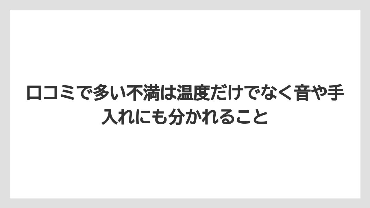 口コミで多い不満は温度だけでなく音や手入れにも分かれること