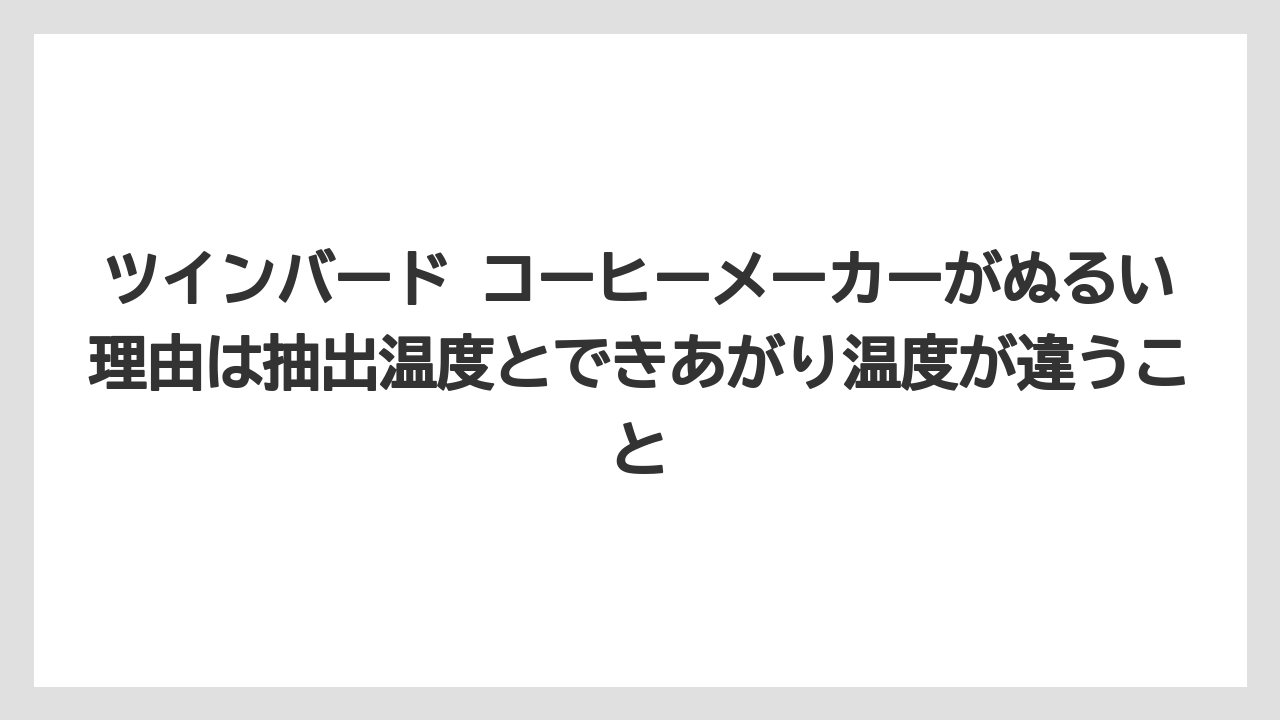ツインバード コーヒーメーカーがぬるい理由は抽出温度とできあがり温度が違うこと