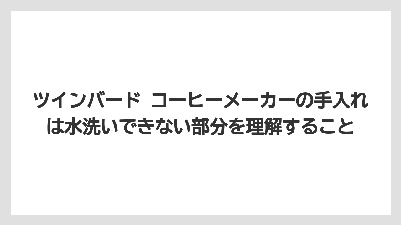 ツインバード コーヒーメーカーの手入れは水洗いできない部分を理解すること
