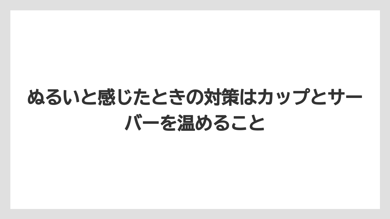 ぬるいと感じたときの対策はカップとサーバーを温めること