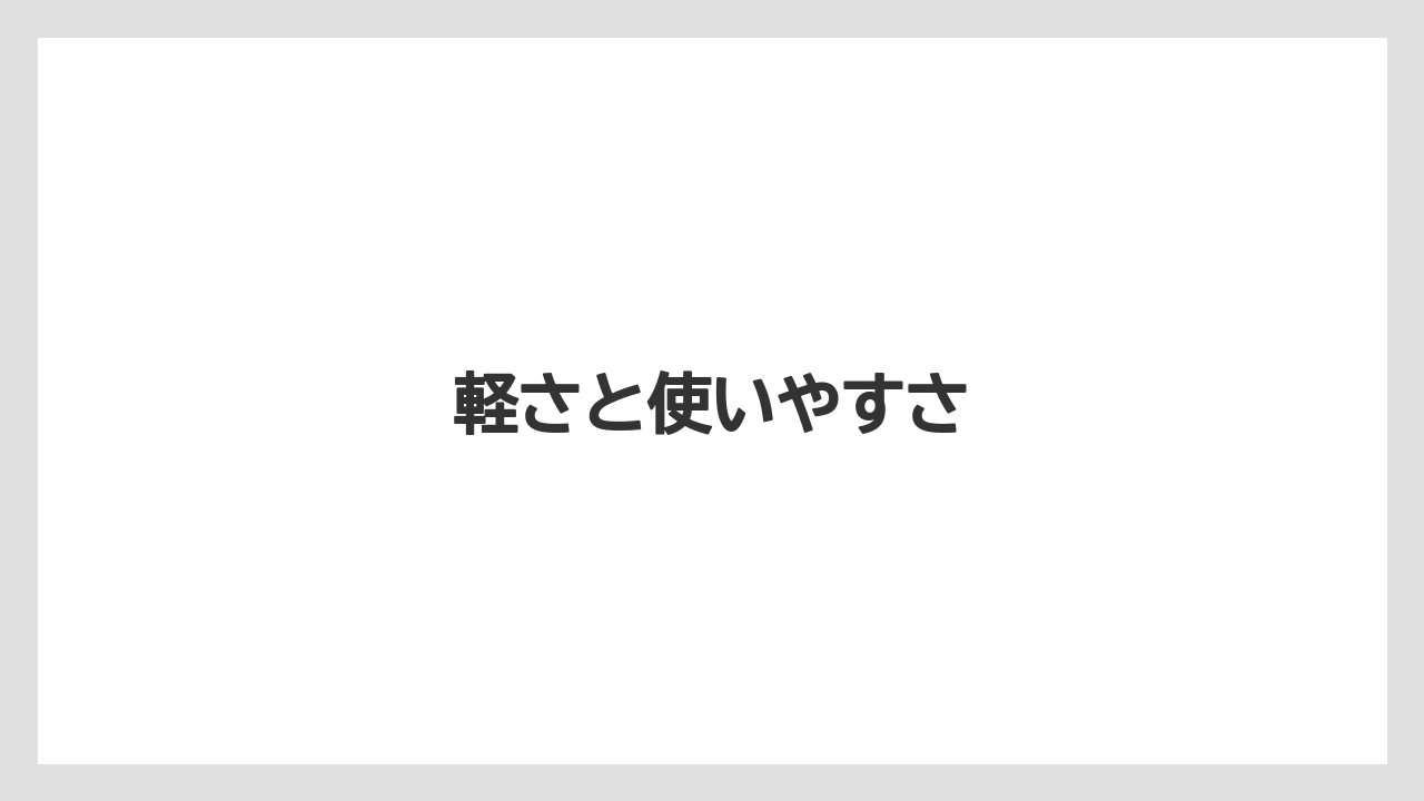 軽さと使いやすさ