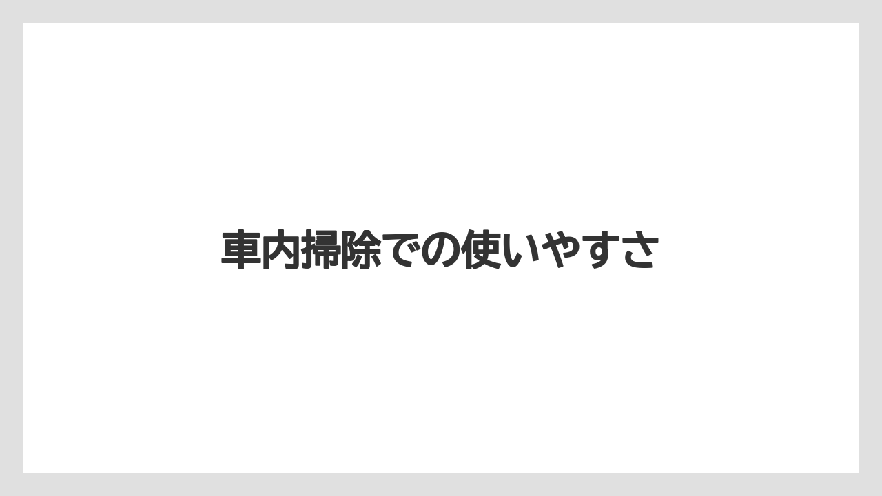 車内掃除での使いやすさ