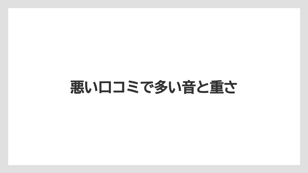 悪い口コミで多い音と重さ