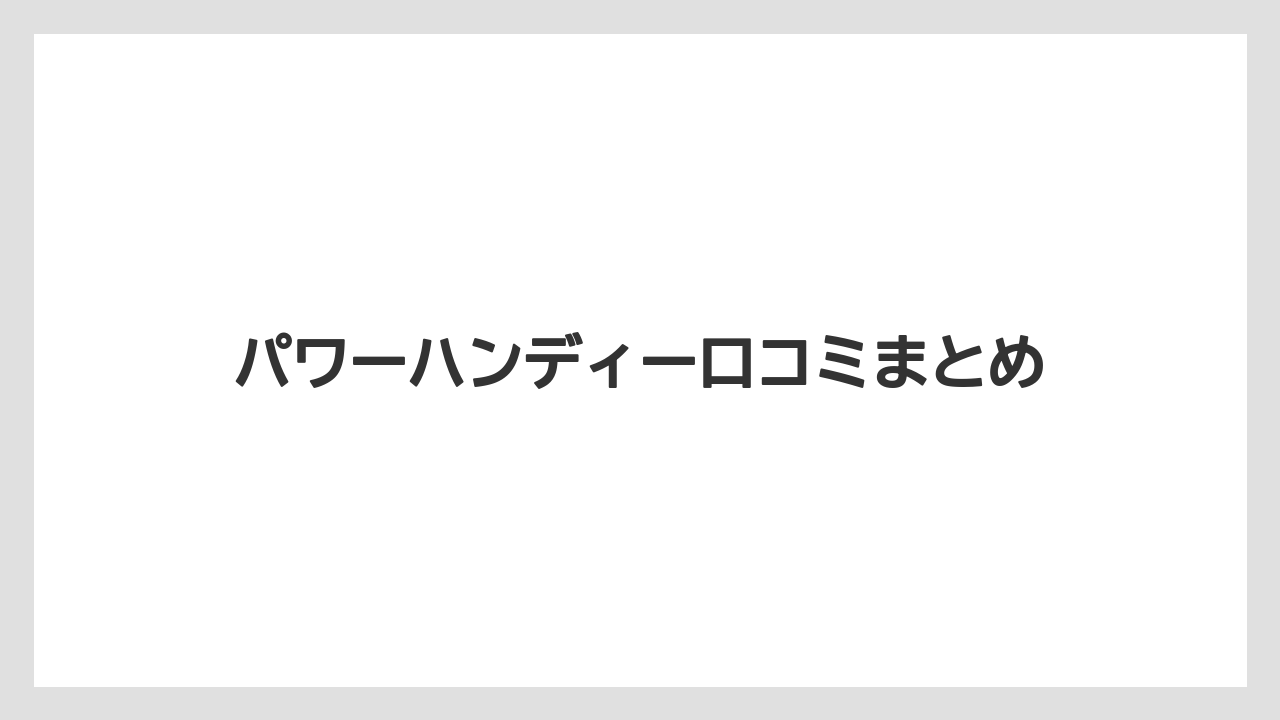 パワーハンディー口コミまとめ
