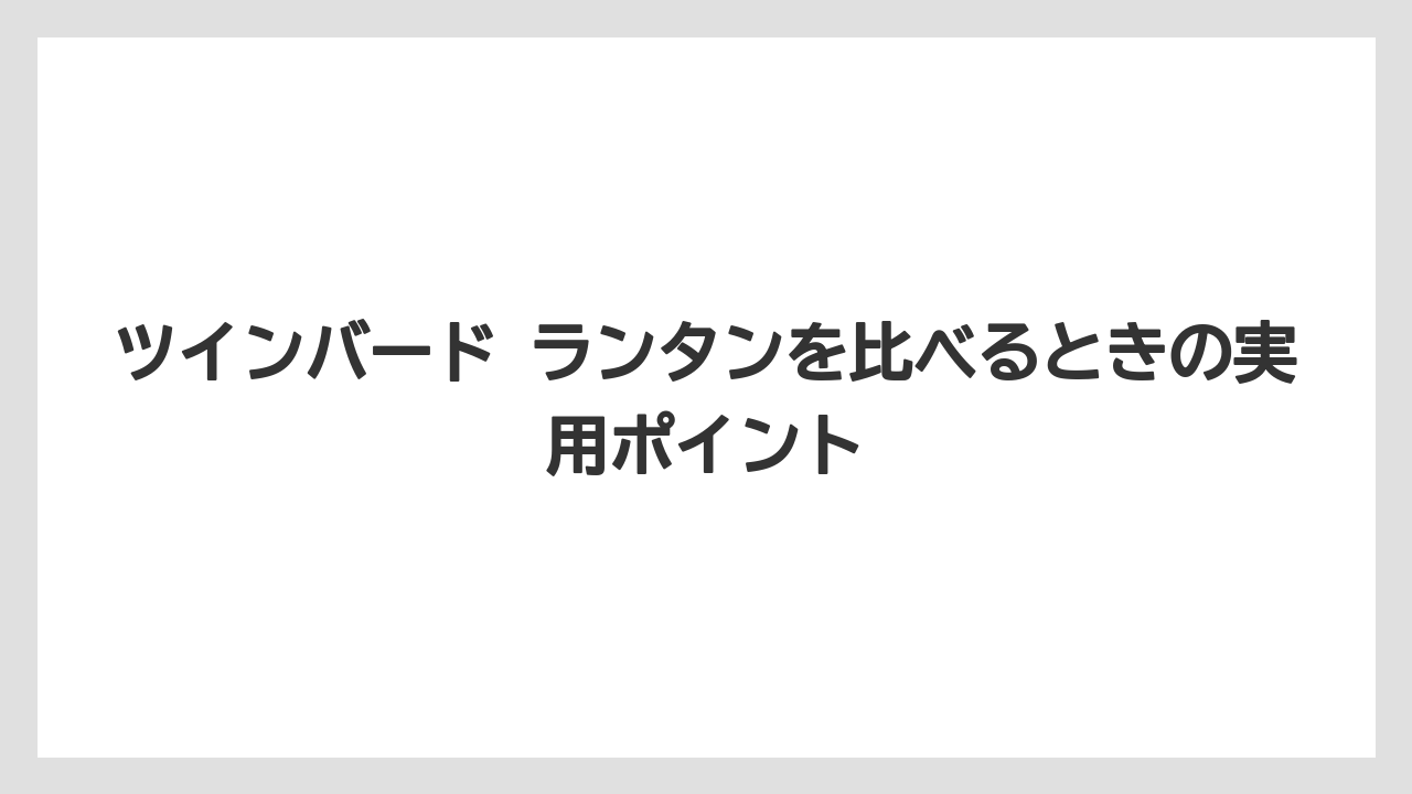ツインバード ランタンを比べるときの実用ポイント