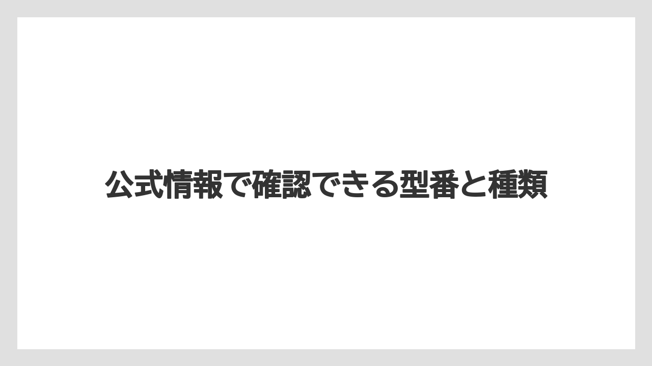 公式情報で確認できる型番と種類