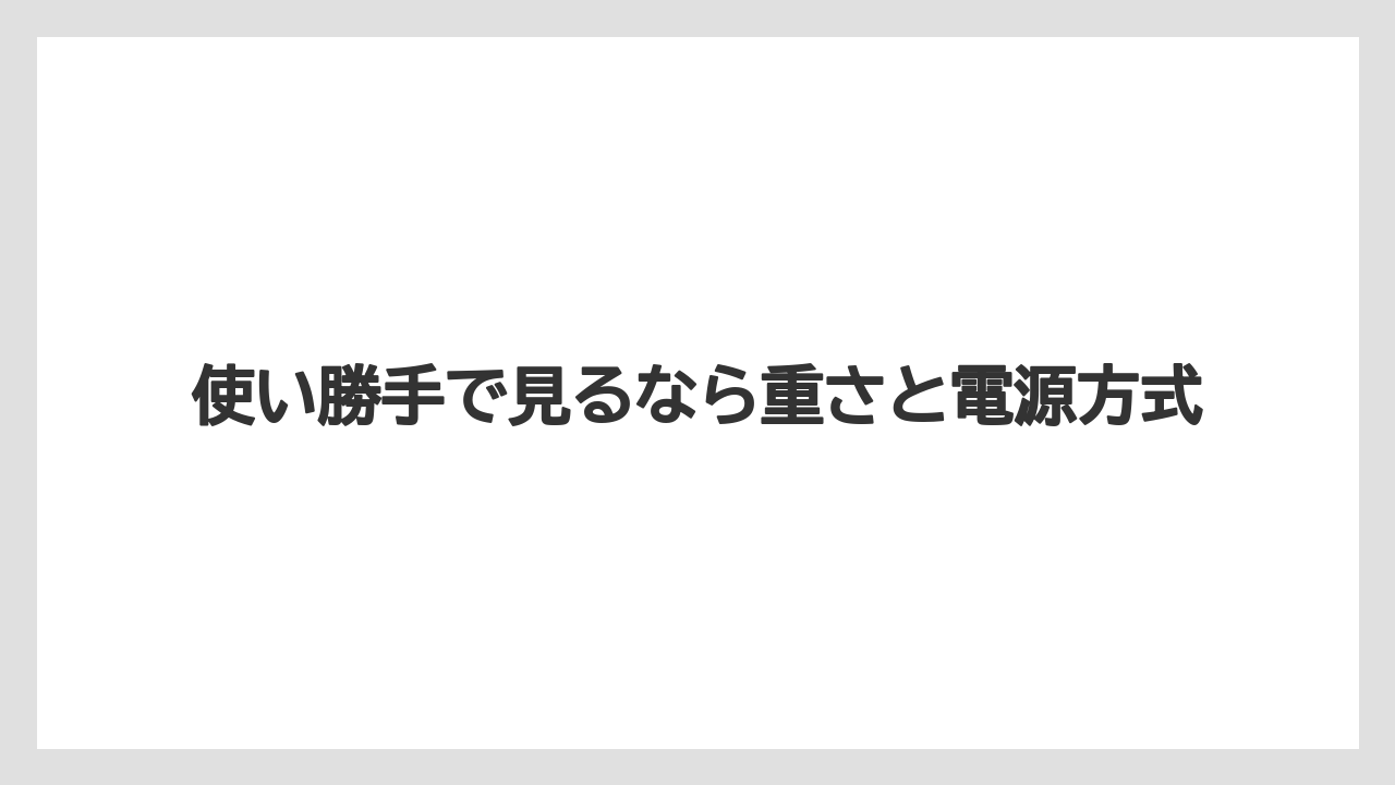 使い勝手で見るなら重さと電源方式