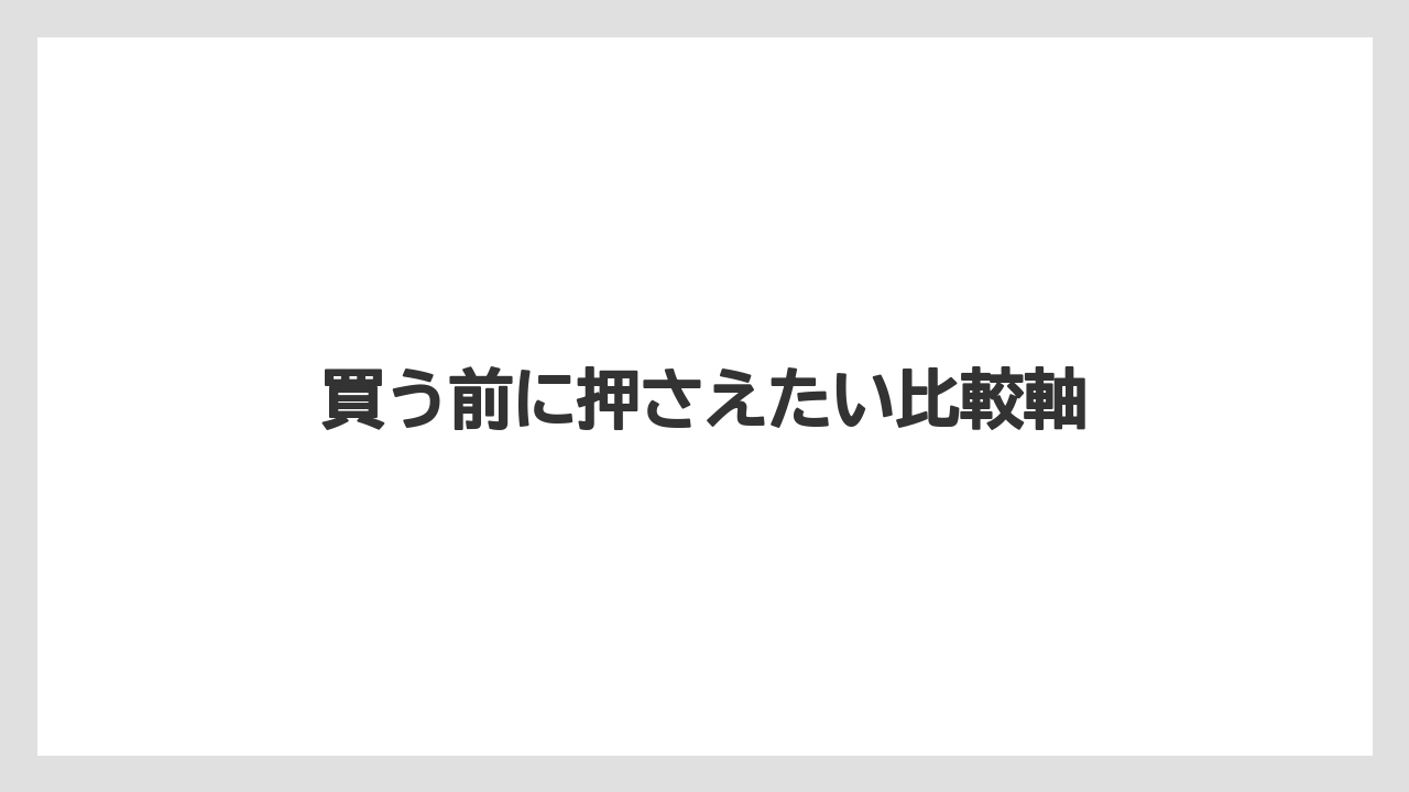 買う前に押さえたい比較軸
