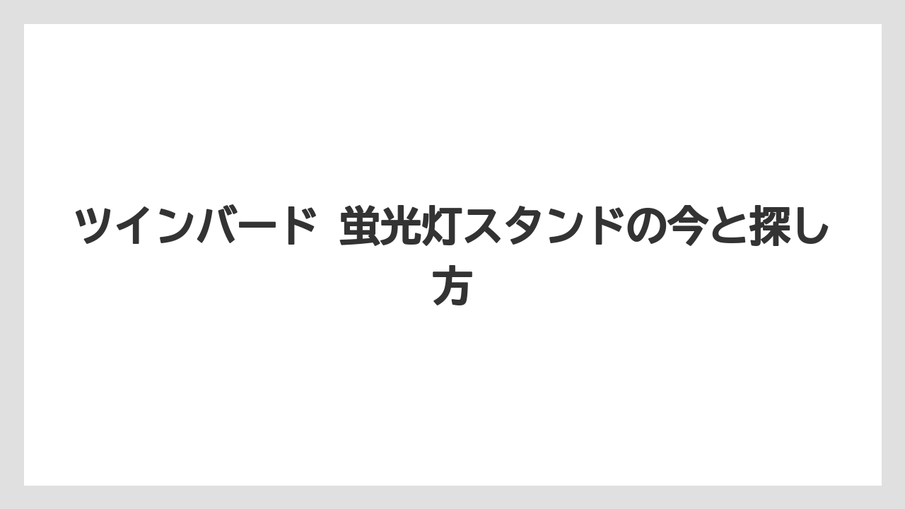 ツインバード 蛍光灯スタンドの今と探し方