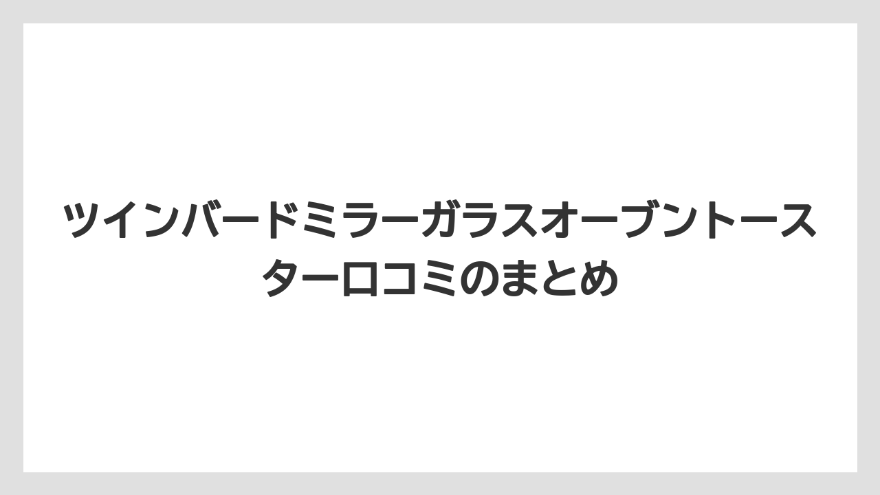 ツインバードミラーガラスオーブントースター口コミのまとめ