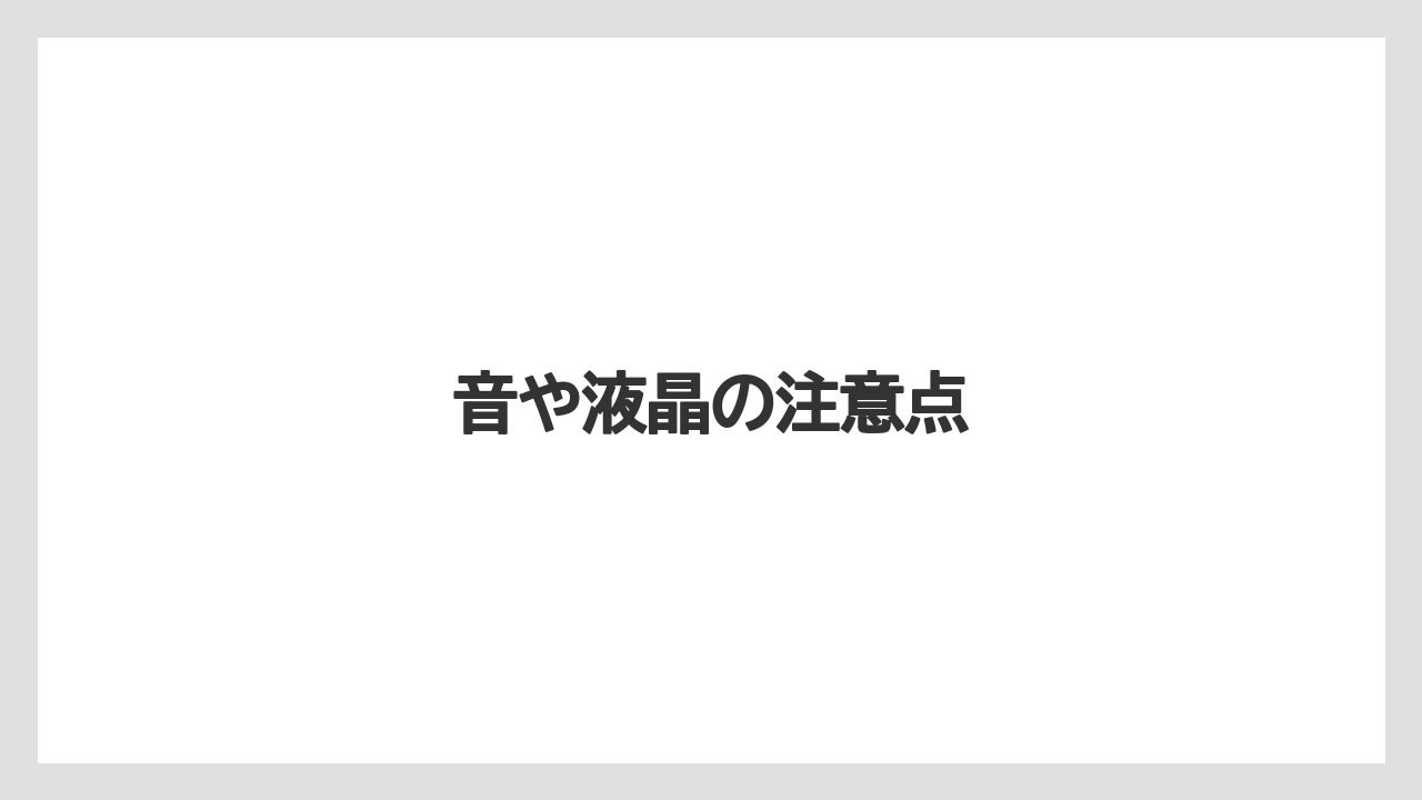 音や液晶の注意点