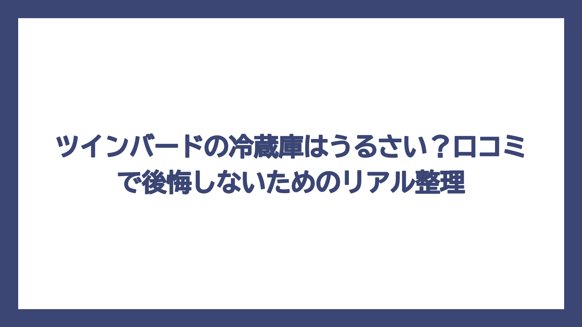ツインバードの冷蔵庫はうるさい？口コミで後悔しないためのリアル整理