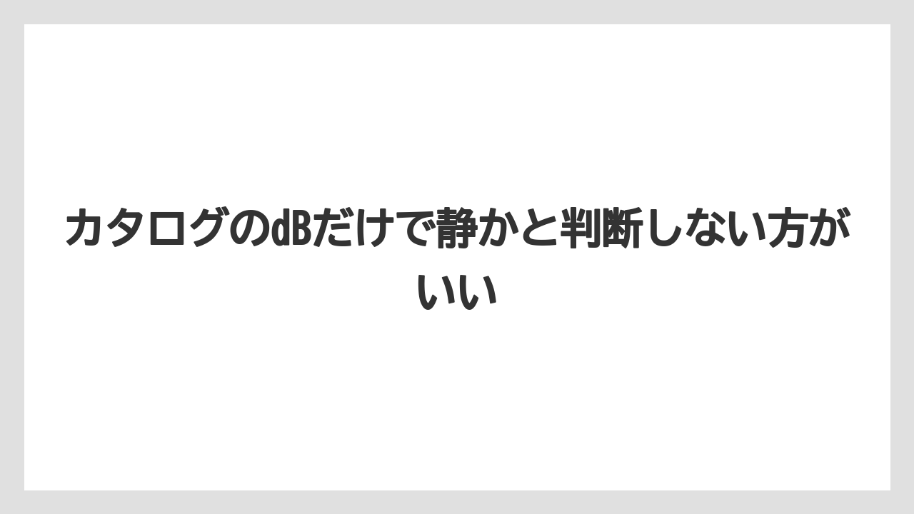 カタログのdBだけで静かと判断しない方がいい