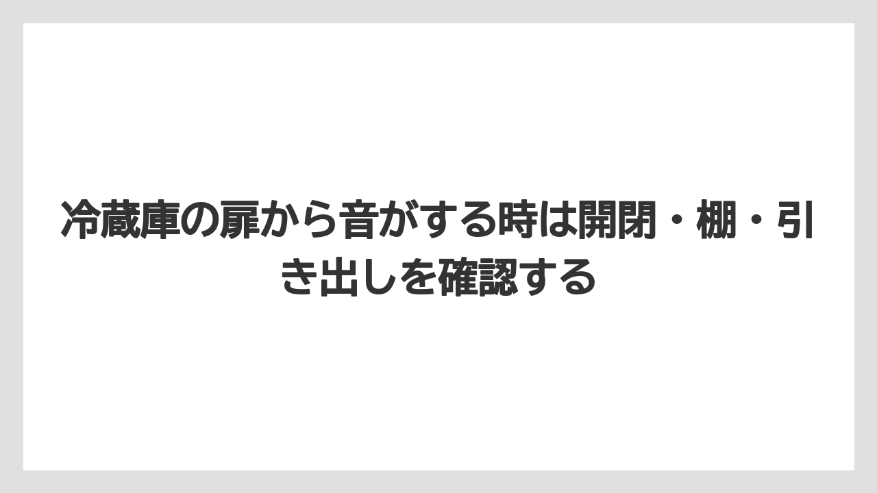 冷蔵庫の扉から音がする時は開閉・棚・引き出しを確認する