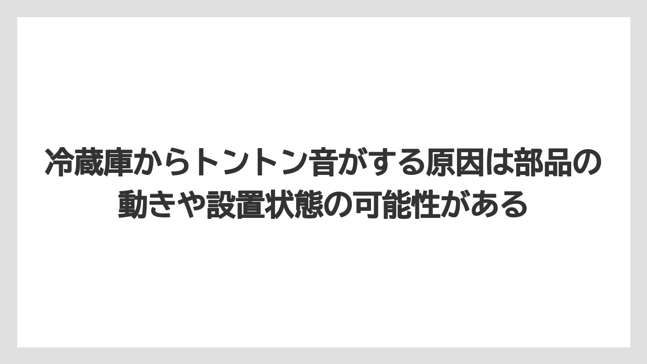 冷蔵庫からトントン音がする原因は部品の動きや設置状態の可能性がある