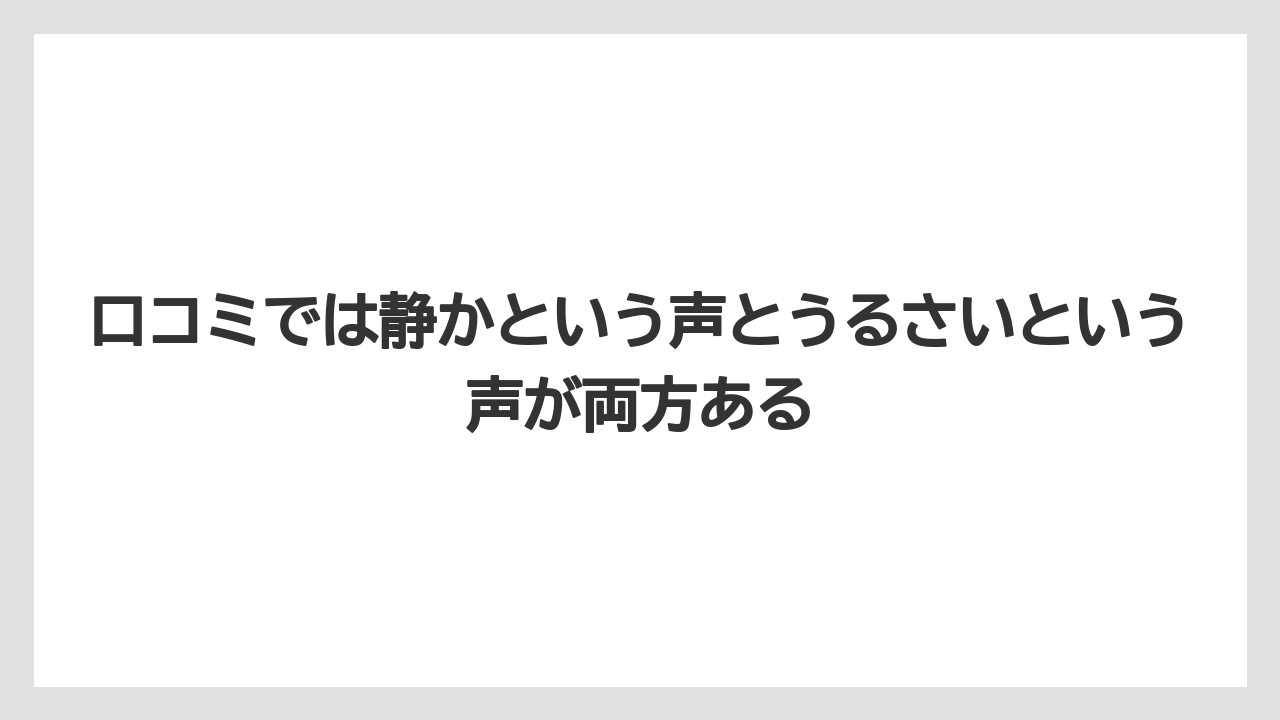 口コミでは静かという声とうるさいという声が両方ある