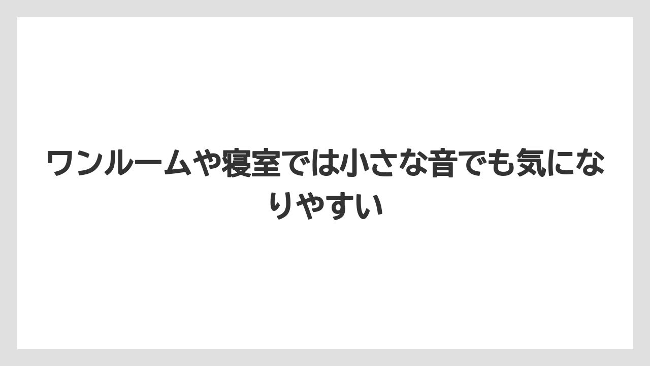 ワンルームや寝室では小さな音でも気になりやすい