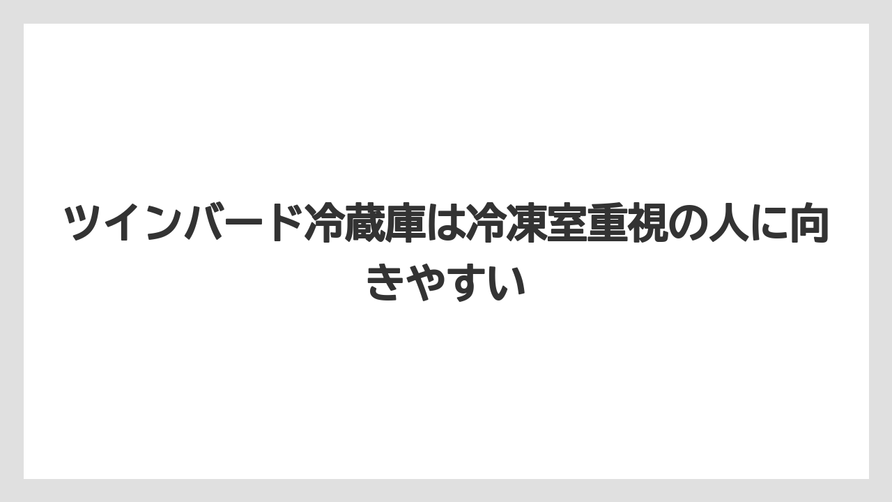 ツインバード冷蔵庫は冷凍室重視の人に向きやすい